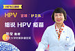 细说 HPV 疫苗 | HPV 云课堂