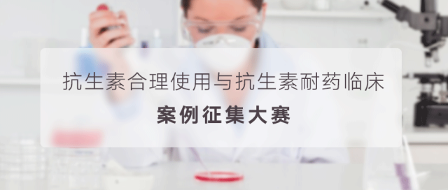 2019 年抗生素合理使用与抗生素耐药临床案例征集赛