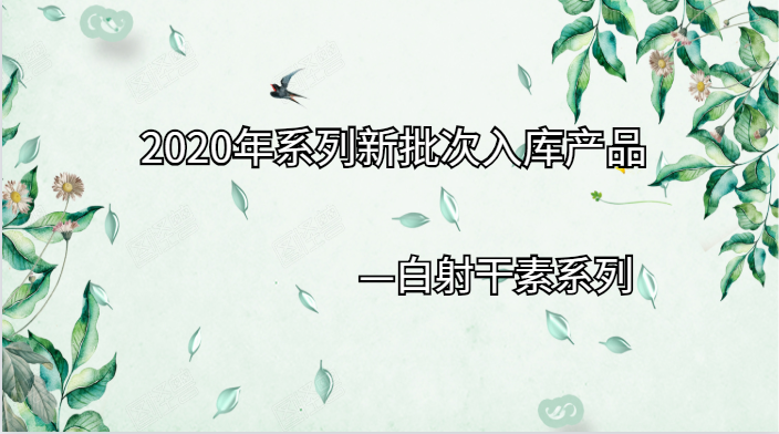 2020年系列新批次入库|白射干素系列