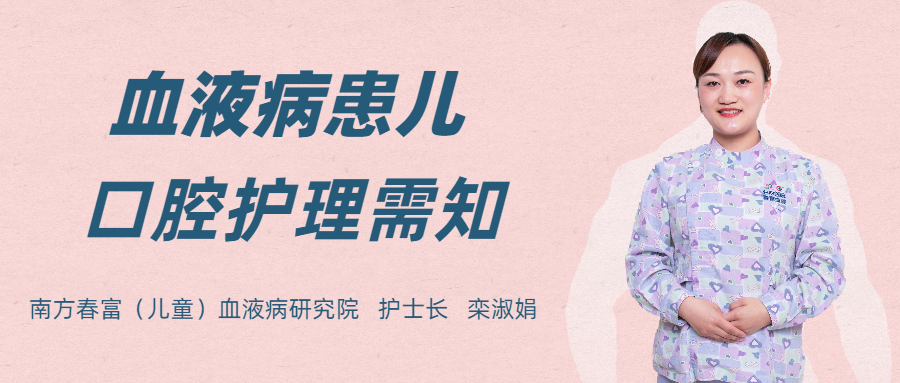 超全面！跟着南方春富儿童血液研究院护士长一起学习口腔护理！