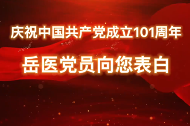 庆祝中国共产党成立 101 周年——岳医党员向您告白