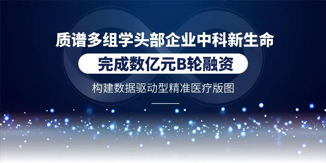 喜讯！质谱多组学头部企业中科新生命完成数亿元B轮融资 ，构建数据驱动型精准医疗版图！