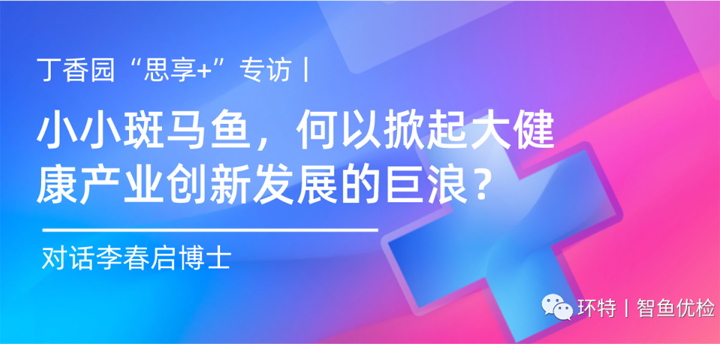 丁香园“思享+”专访丨小小斑马鱼，何以掀起大健康产业创新发展的巨浪？