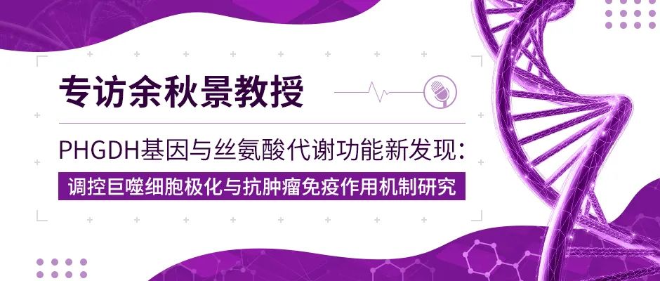 专访余秋景教授丨PHGDH基因与丝氨酸代谢功能新发现