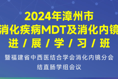 关于 2024 年漳州市消化疾病 MDT 及消化内镜进展学习班暨福建省中西医结合学会消化内镜分会结直肠学组会议的通知