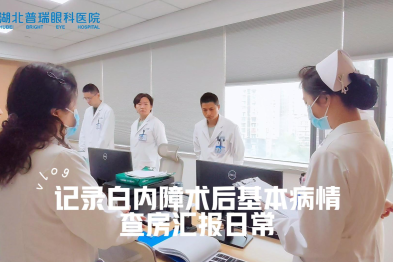 湖北普瑞眼科医院白内障术后基本病情查房汇报日常～