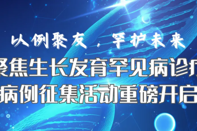 罕护未来 | 聚焦生长发育罕见病诊疗，病例征集活动重磅开启