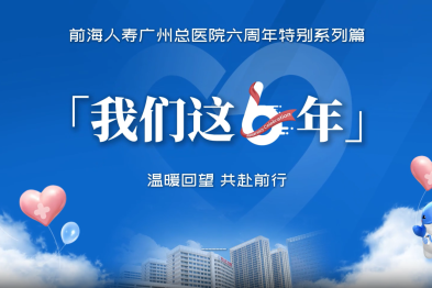 「我们这 6 年」——前海人寿广州总医院六周年特别系列