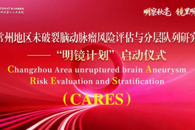 常州地区未破裂脑动脉瘤风险评估与分层队列研究（CARES）——「明镜计划」正式启动