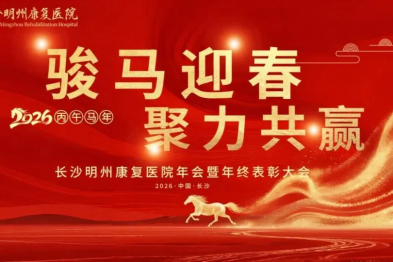 骏马迎春启新程，聚力共赢谱华章-长沙明州康复医院 2025 年会暨年度表彰大会圆满举行！