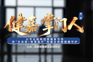 健嘉掌门人|以专业破局西南康复市场，用「生态链+智慧医疗」构建全周期健康守护