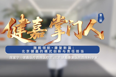 健嘉掌门人 |旗舰领航·康复新篇：北京健嘉的模式创新与责任担当