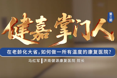 健嘉掌门人 |深耕齐鲁·康复万家：在老龄化大省，如何做一所有温度的康复医院?