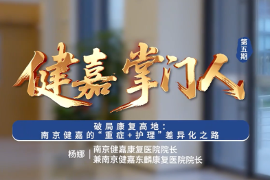 健嘉掌门人 |破局康复高地：南京健嘉的「重症+护理」差异化之路