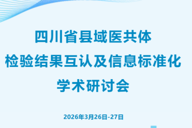 四川省县域医共体检验结果互认及信息标准化学术研讨会即将启幕