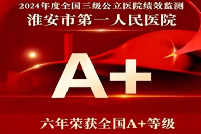 七年「国测」六次 A+！淮安市第一人民医院领跑区域医疗！