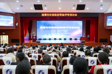湘潭市第一人民医院成功承办全市民营医院等级评审培训会议，为民营医疗高质量发展「充电赋能」