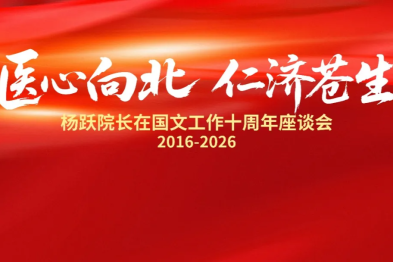 医心向北 仁济苍生——杨跃院长在国文工作十周年座谈会隆重举行