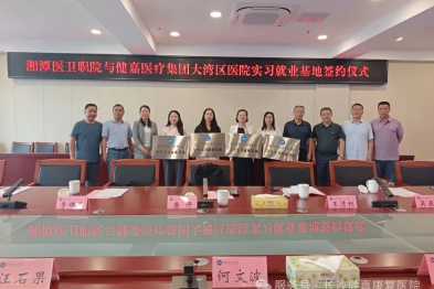 校企携手深耕医教协同 | 健嘉医疗大湾区多家医院与湘潭医卫职院成功签约实习就业基地