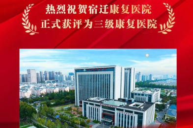 喜报！宿迁康复医院正式获评三级康复医院