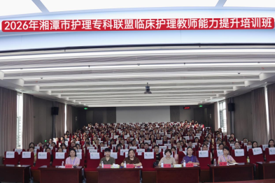湘潭市中心医院举行 2026 年湘潭市护理专科联盟临床护理教师能力提升培训班暨临床护理教师本科理论教学竞赛