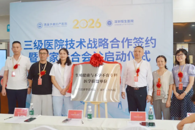 深化深莞协作，共筑生育友好丨深圳恒生医院与清溪华美妇产医院生殖联盟正式揭牌
