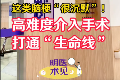 【明医术见】这类脑梗「很沉默」！高难度介入手术打通「生命线」