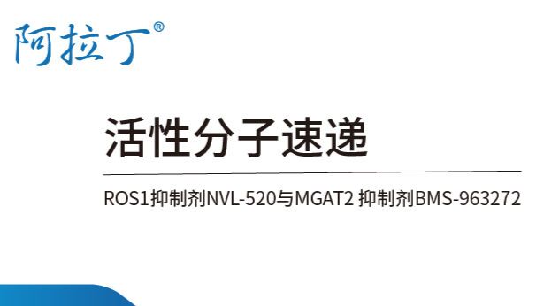 【阿拉丁】ROS1 融合抑制剂NVL-520与MGAT2 抑制剂 BMS-963272