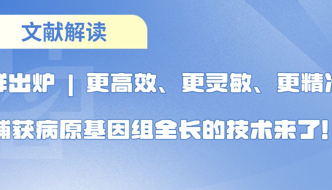 新鲜出炉 | 更高效、更灵敏、更精准的捕获病原基因组全长的技术来了！