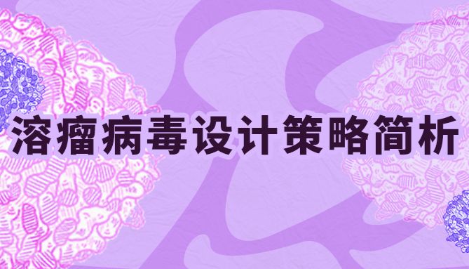 肿瘤精准治疗的新希望——浅谈溶瘤病毒设计策略