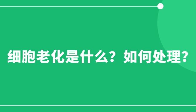 细胞老化是什么？如何处理？