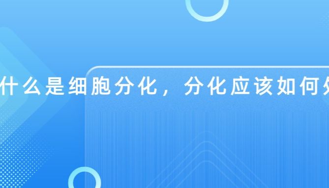 什么是细胞分化，分化应该如何处理？