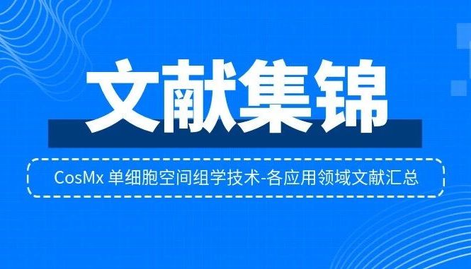 文献集锦 | CosMx 单细胞空间组学技术-各应用领域文献汇总
