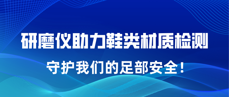 全自动组织研磨仪助力鞋类材质检测，守护我们的足部安全！