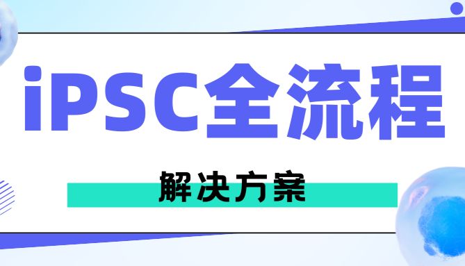 想了解iPSC全流程解决方案？来看这篇！