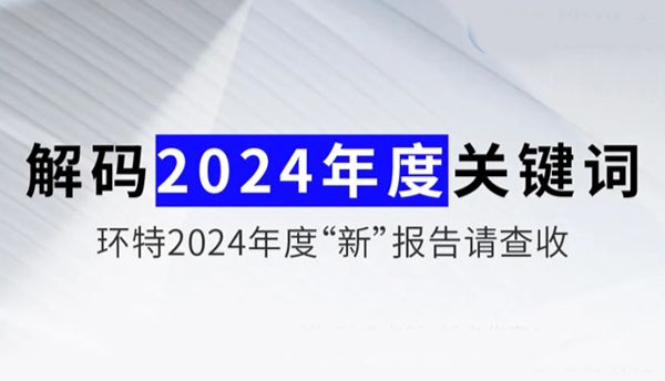 解码2024年度关键词丨环特2024年度“新”报告请查收！
