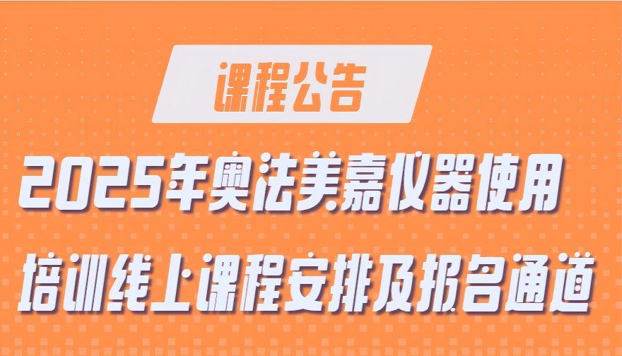 在线培训课程公告 | 2025年奥法美嘉仪器使用培训线上课程安排及报名通道