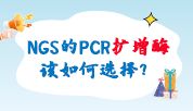 “酶”那么那么重要，NGS的PCR扩增酶该如何选择？