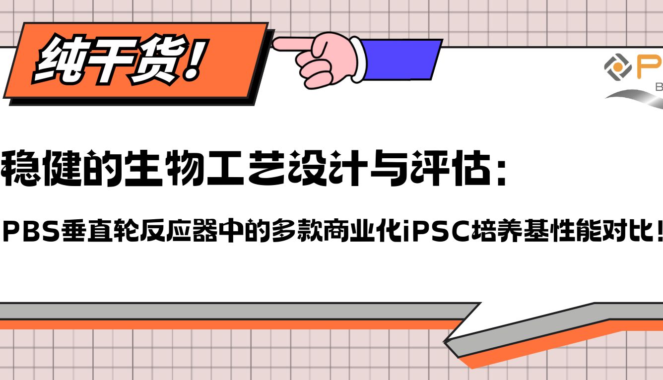 稳健的生物工艺设计与评估：PBS垂直轮反应器中的多款商业化iPSC培养基性能对比！