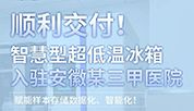 顺利交付！智慧型超低温冰箱入驻安徽某三甲医院!