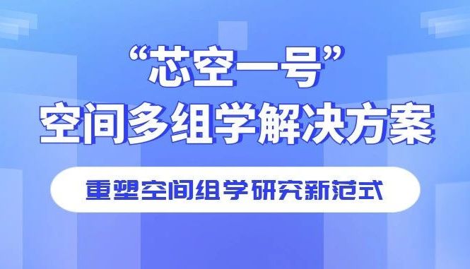 “芯空一号”空间多组学解决方案：重塑空间组学研究新范式