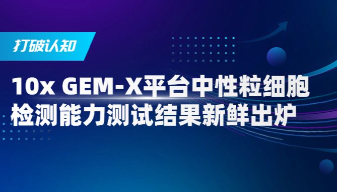 打破认知 | 10x GEM-X平台中性粒细胞检测能力测试结果新鲜出炉