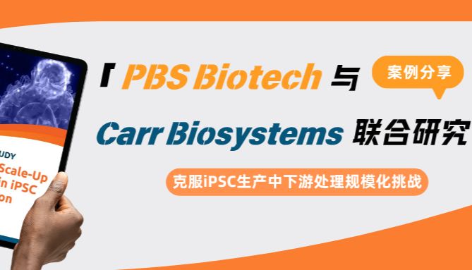PBS Biotech与Carr Biosystems联合研究：克服iPSC生产中下游处理规模化挑战