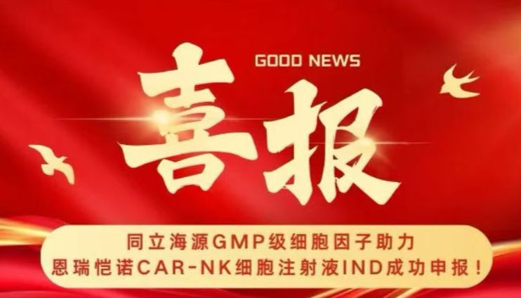 同立海源GMP级细胞因子助力恩瑞恺诺CAR-NK细胞注射液IND成功申报！