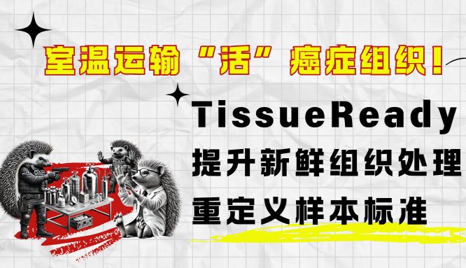 室温运输“活”癌症组织！TissueReady PLUS水凝胶技术：提升新鲜组织处理灵活性，重定义样本标准