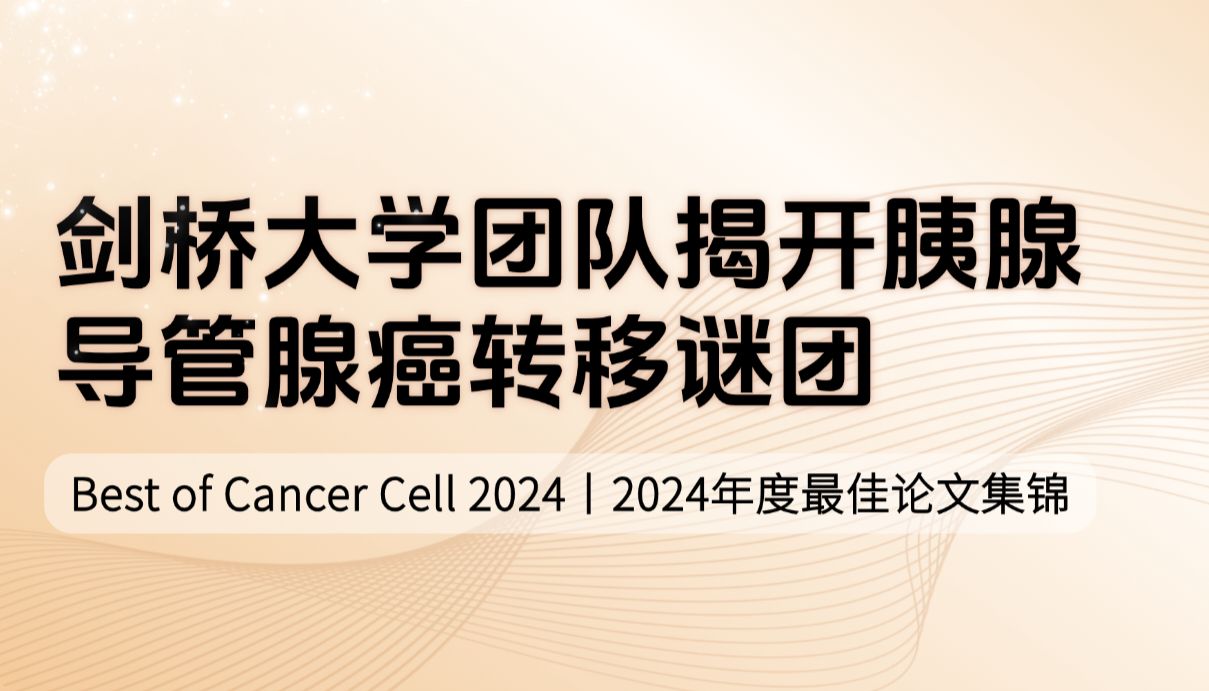 Best of Cancer Cell 2024（三）| 剑桥大学团队揭开胰腺导管腺癌转移谜团