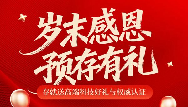 岁末感恩，预存有礼丨存就送高端科技好礼与权威认证！