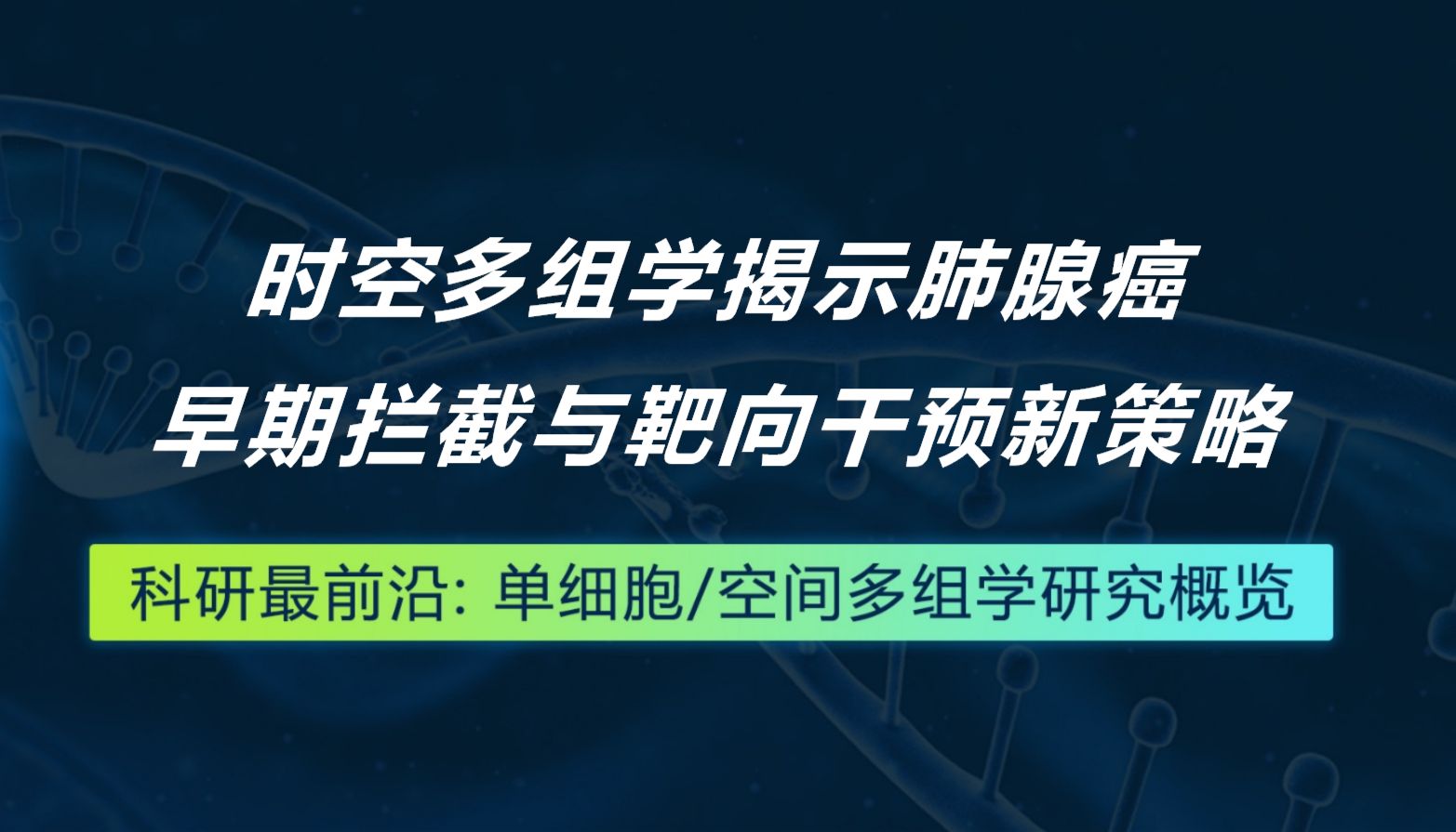 Cancer Cell丨时空多组学揭示肺腺癌早期拦截与靶向干预新策略