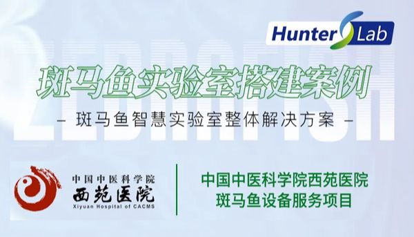项目案例丨环特助力中国中医科学院西苑医院建成斑马鱼研究平台，推动中医药现代化研究