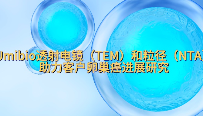 IF=14.1 | Umibio透射电镜（TEM）和粒径（NTA）助力客户卵巢癌进展研究！